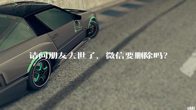 请问朋友去世了，微信要删除吗？