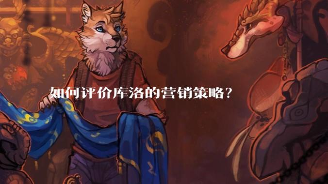 如何评价库洛的营销策略？