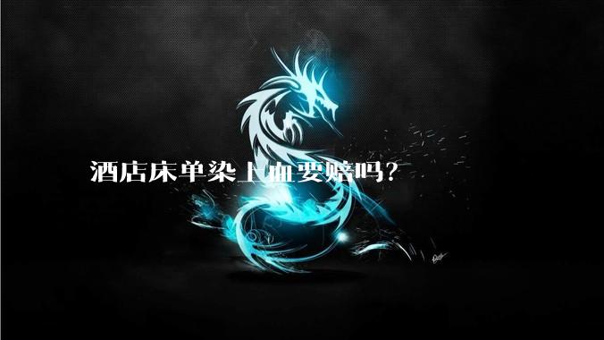 酒店床单染上血要赔吗？