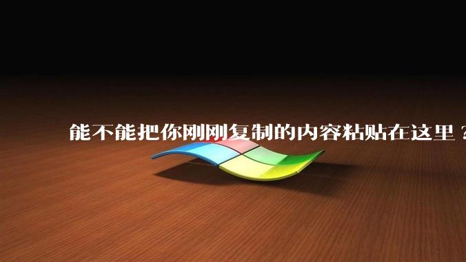 能不能把你刚刚复制的内容粘贴在这里?