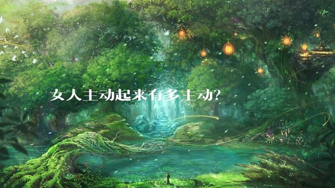 女人主动起来有多主动？