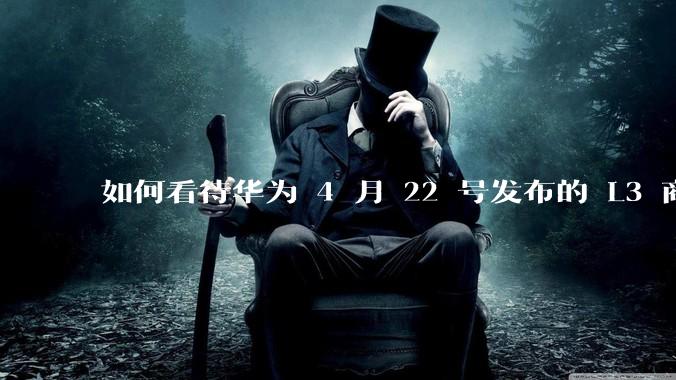 如何看待华为 4 月 22 号发布的 L3 商用方案？有哪些新技术？