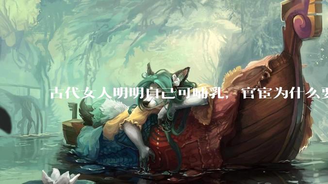 古代女人明明自己可哺乳，官宦为什么要请奶娘？