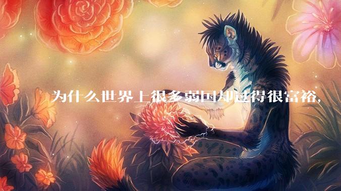 为什么世界上很多弱国却过得很富裕，“落后就要挨打”是不是一个伪命题？