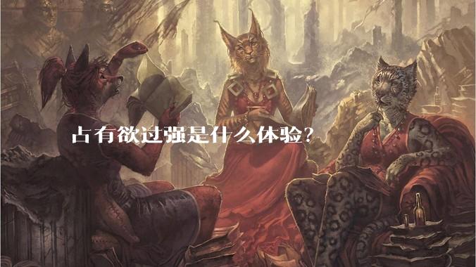 占有欲过强是什么体验？