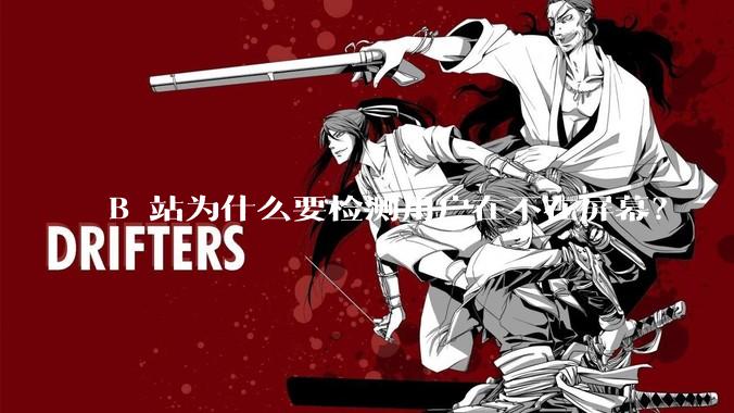 B 站为什么要检测用户在不在屏幕？