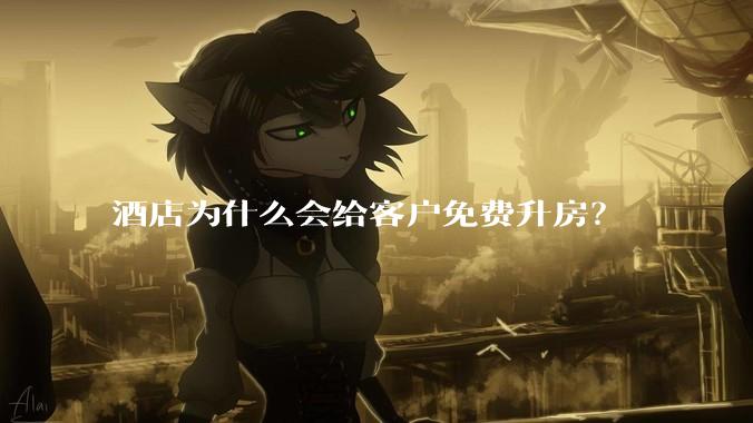 酒店为什么会给客户免费升房？