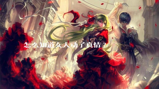 怎么知道女人动了真情?