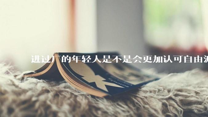 进过厂的年轻人是不是会更加认可自由派？