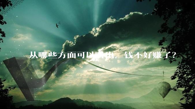 从哪些方面可以看出，钱不好赚了？