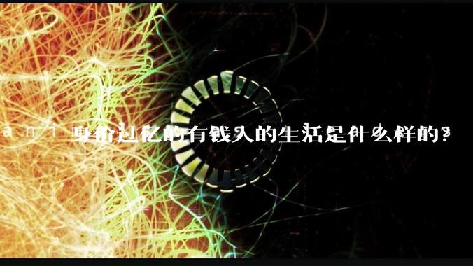 身价过亿的有钱人的生活是什么样的？