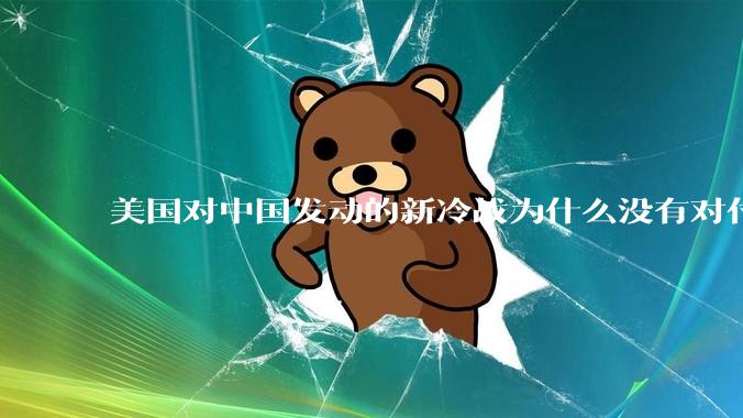 美国对中国发动的新冷战为什么没有对付苏联那么有效？