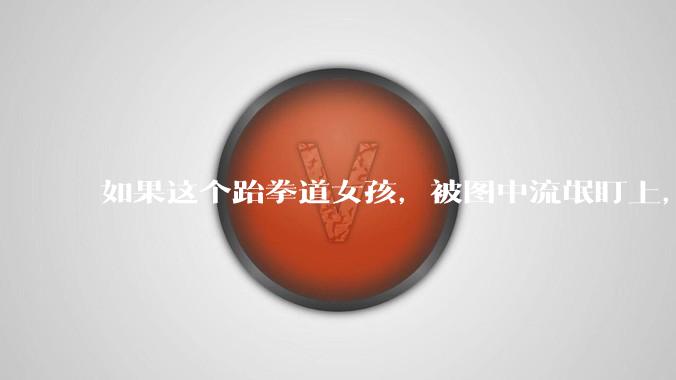 如果这个跆拳道女孩，被图中流氓盯上，会发生什么？