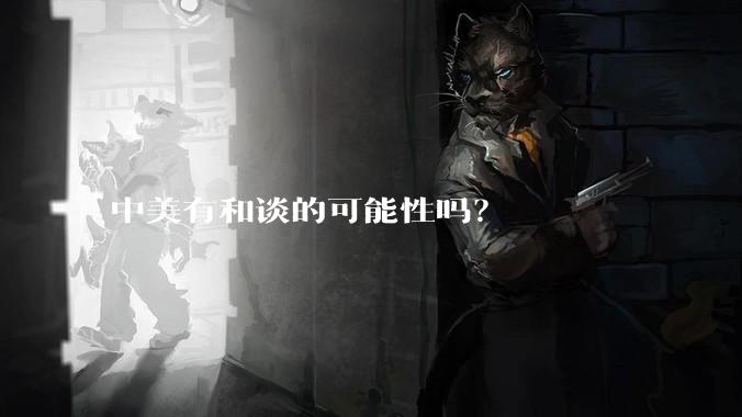中美有和谈的可能性吗？