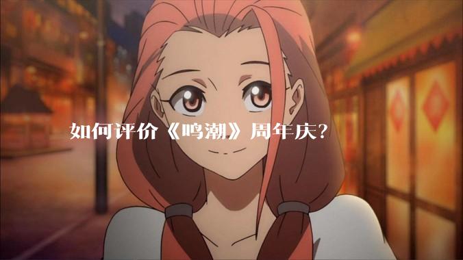如何评价《鸣潮》周年庆？