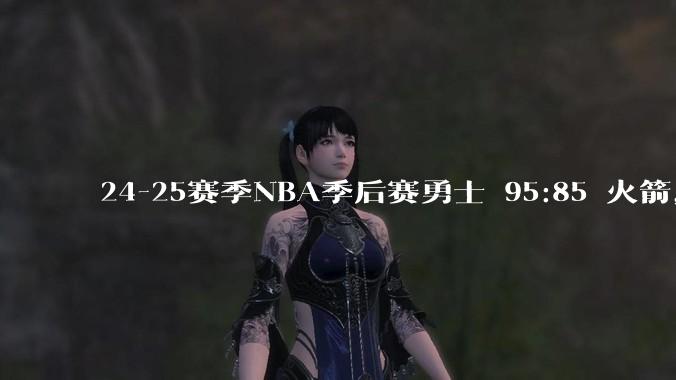 24-25赛季NBA季后赛勇士 95:85 火箭，如何评价这场比赛？